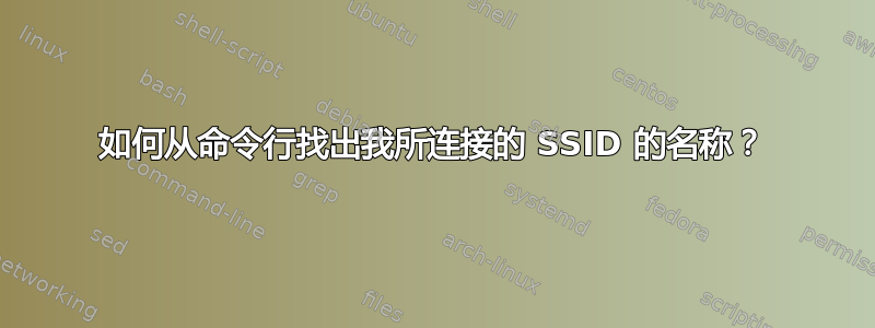 如何从命令行找出我所连接的 SSID 的名称？