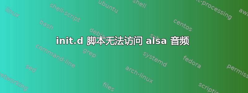 init.d 脚本无法访问 alsa 音频