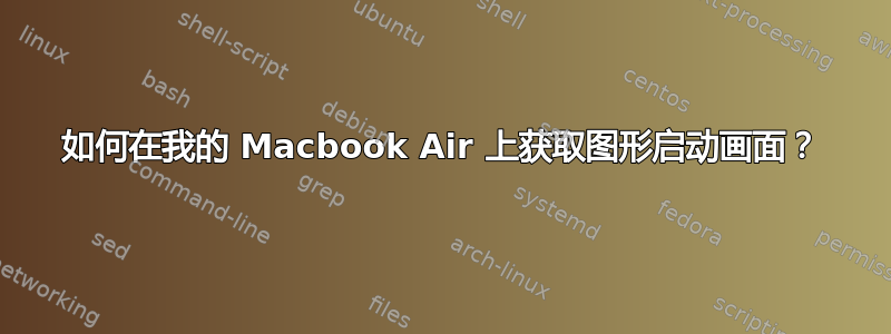 如何在我的 Macbook Air 上获取图形启动画面？