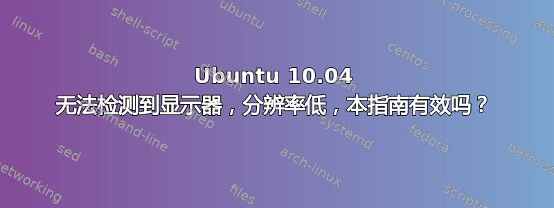 Ubuntu 10.04 无法检测到显示器，分辨率低，本指南有效吗？