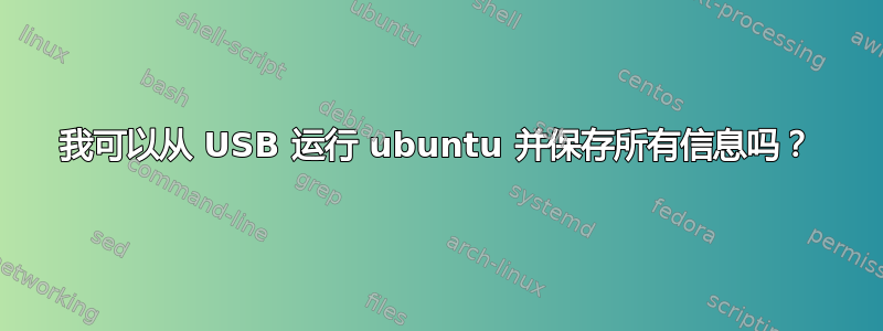 我可以从 USB 运行 ubuntu 并保存所有信息吗？