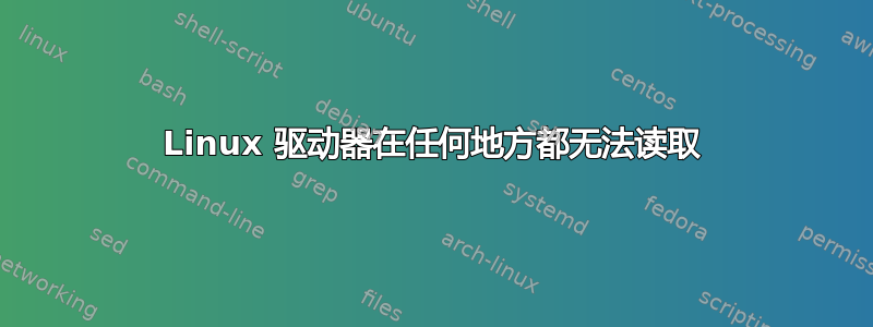 Linux 驱动器在任何地方都无法读取