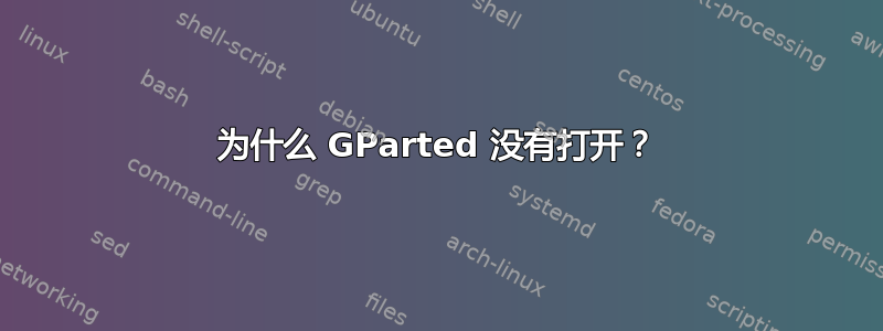 为什么 GParted 没有打开？