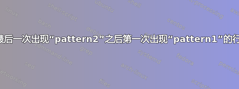 删除最后一次出现“pattern2”之后第一次出现“pattern1”的行吗？