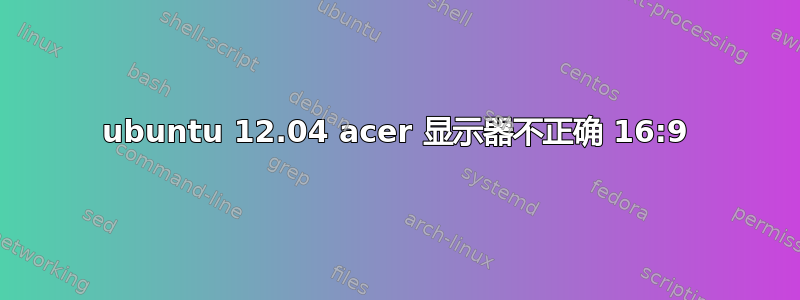 ubuntu 12.04 acer 显示器不正确 16:9