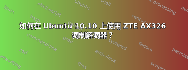 如何在 Ubuntu 10.10 上使用 ZTE AX326 调制解调器？