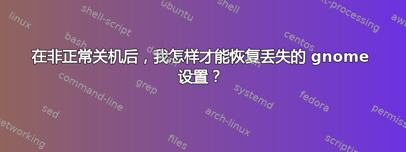 在非正常关机后，我怎样才能恢复丢失的 gnome 设置？