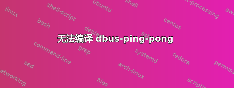 无法编译 dbus-ping-pong