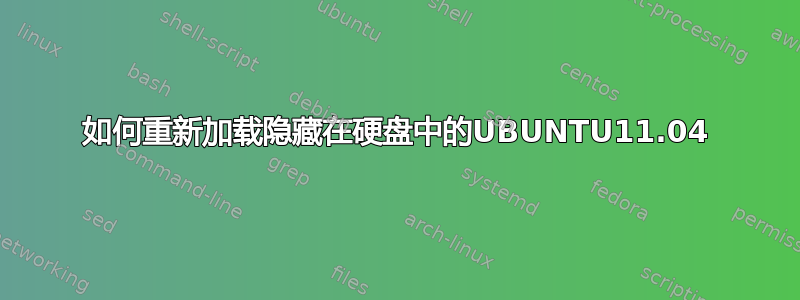 如何重新加载隐藏在硬盘中的UBUNTU11.04