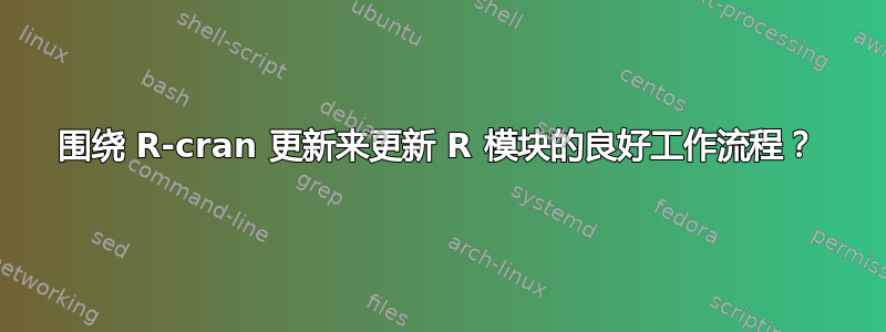 围绕 R-cran 更新来更新 R 模块的良好工作流程？