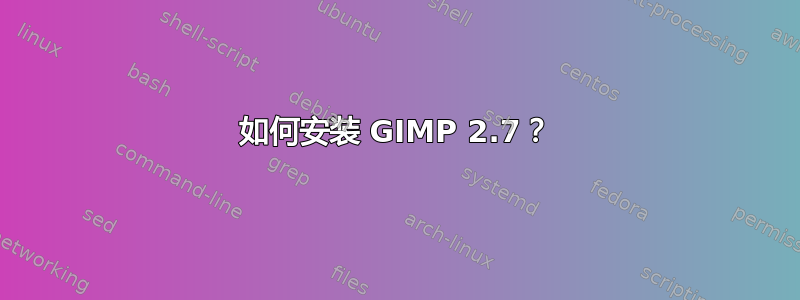 如何安装 GIMP 2.7？