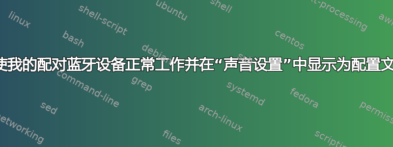 如何使我的配对蓝牙设备正常工作并在“声音设置”中显示为配置文件？