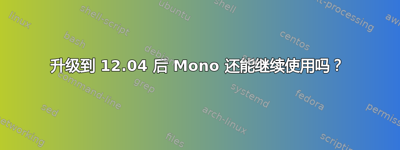 升级到 12.04 后 Mono 还能继续使用吗？