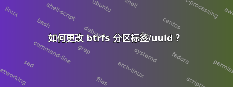 如何更改 btrfs 分区标签/uuid？