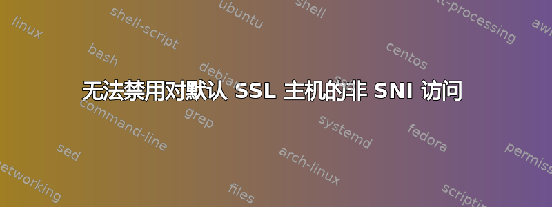 无法禁用对默认 SSL 主机的非 SNI 访问