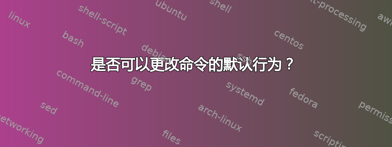 是否可以更改命令的默认行为？