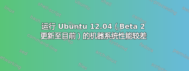 运行 Ubuntu 12.04（Beta 2 更新至目前）的机器系统性能较差