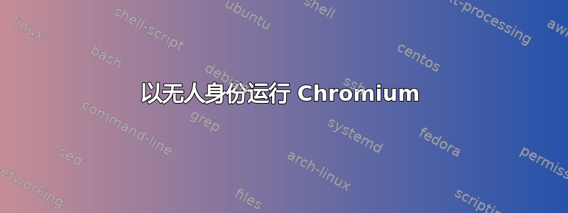 以无人身份运行 Chromium