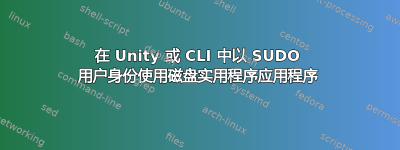 在 Unity 或 CLI 中以 SUDO 用户身份使用磁盘实用程序应用程序