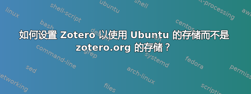 如何设置 Zotero 以使用 Ubuntu 的存储而不是 zotero.org 的存储？