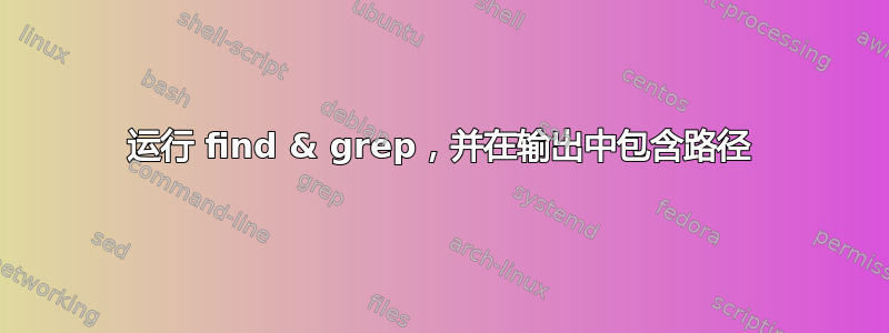 运行 find & grep，并在输出中包含路径