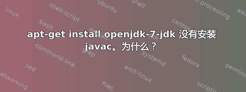 apt-get install openjdk-7-jdk 没有安装 javac。为什么？