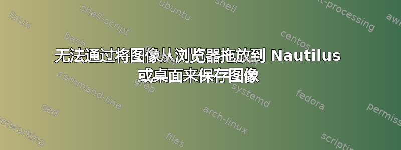 无法通过将图像从浏览器拖放到 Nautilus 或桌面来保存图像