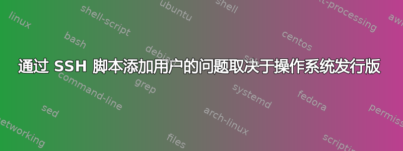 通过 SSH 脚本添加用户的问题取决于操作系统发行版