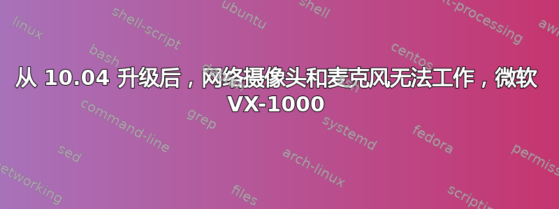 从 10.04 升级后，网络摄像头和麦克风无法工作，微软 VX-1000