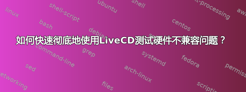 如何快速彻底地使用LiveCD测试硬件不兼容问题？