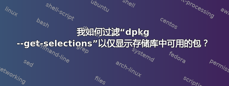 我如何过滤“dpkg --get-selections”以仅显示存储库中可用的包？