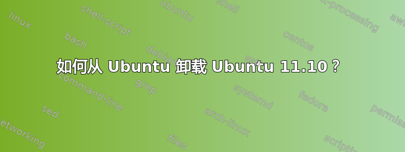 如何从 Ubuntu 卸载 Ubuntu 11.10？