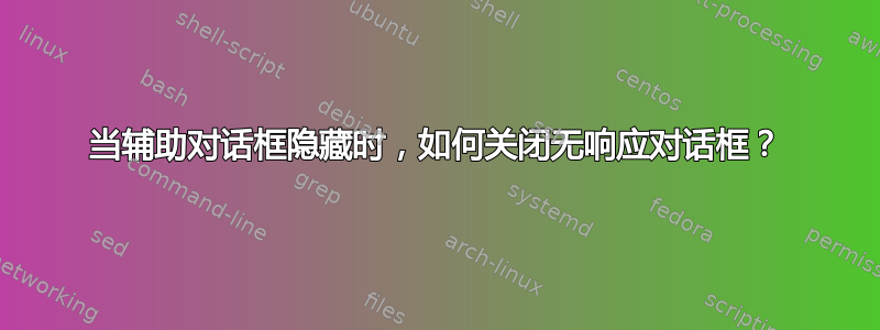 当辅助对话框隐藏时，如何关闭无响应对话框？