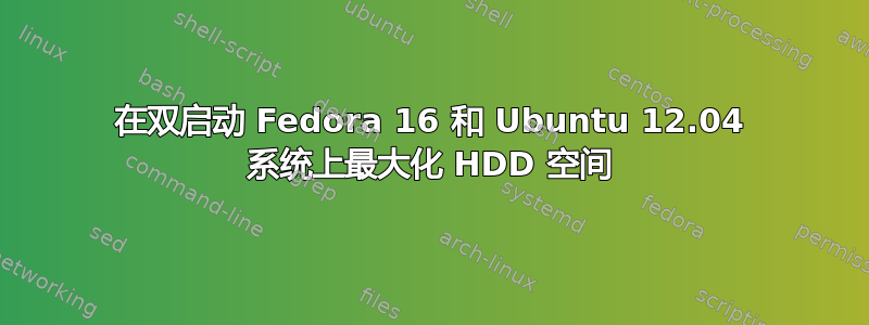 在双启动 Fedora 16 和 Ubuntu 12.04 系统上最大化 HDD 空间