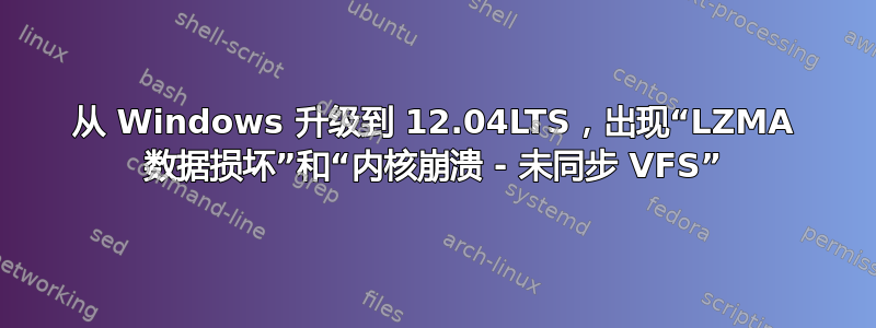 从 Windows 升级到 12.04LTS，出现“LZMA 数据损坏”和“内核崩溃 - 未同步 VFS”