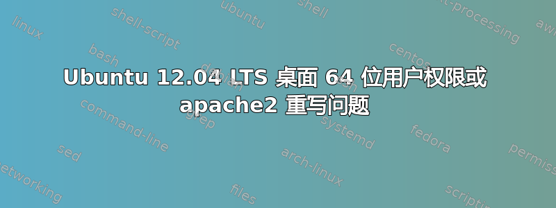 Ubuntu 12.04 LTS 桌面 64 位用户权限或 apache2 重写问题