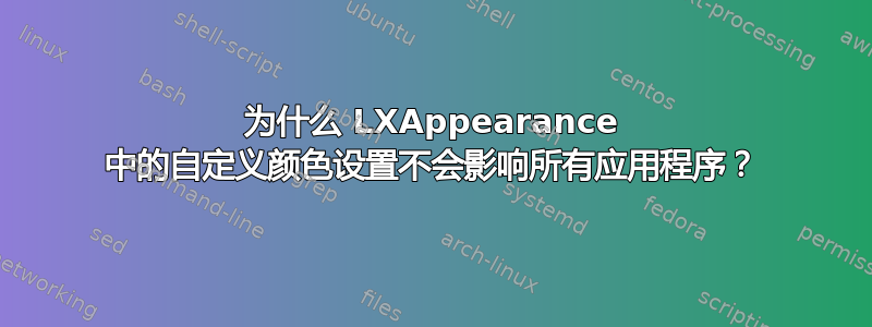 为什么 LXAppearance 中的自定义颜色设置不会影响所有应用程序？