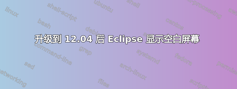 升级到 12.04 后 Eclipse 显示空白屏幕