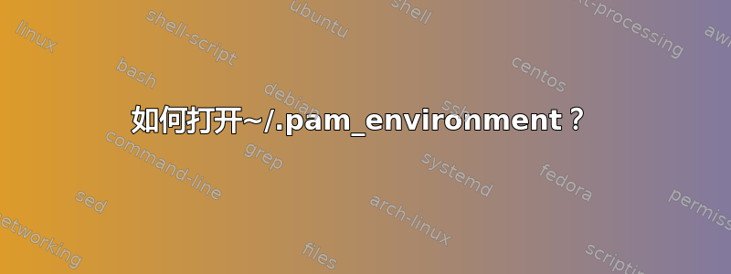 如何打开~/.pam_environment？