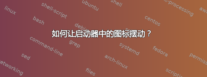 如何让启动器中的图标摆动？