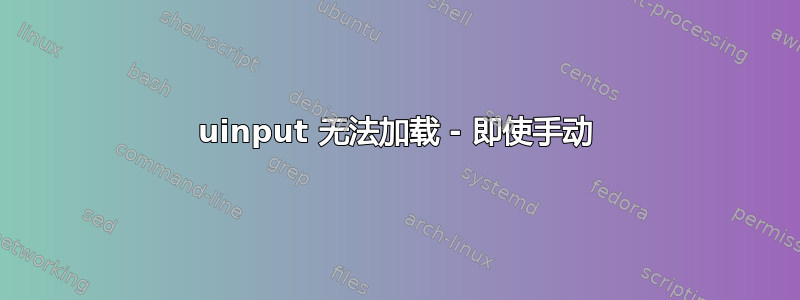 uinput 无法加载 - 即使手动