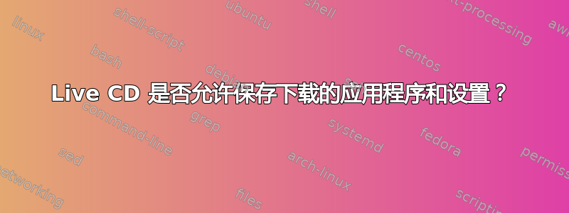 Live CD 是否允许保存下载的应用程序和设置？