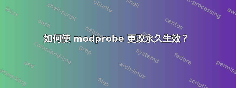 如何使 modprobe 更改永久生效？