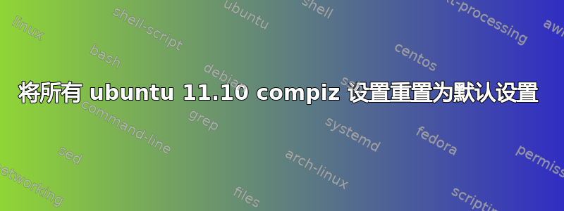 将所有 ubuntu 11.10 compiz 设置重置为默认设置