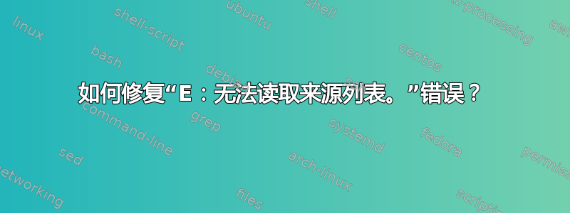 如何修复“E：无法读取来源列表。”错误？