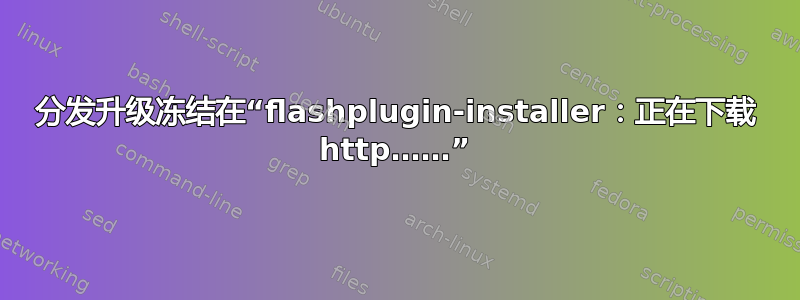 分发升级冻结在“flashplugin-installer：正在下载 http……”