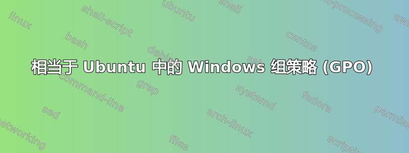 相当于 Ubuntu 中的 Windows 组策略 (GPO)