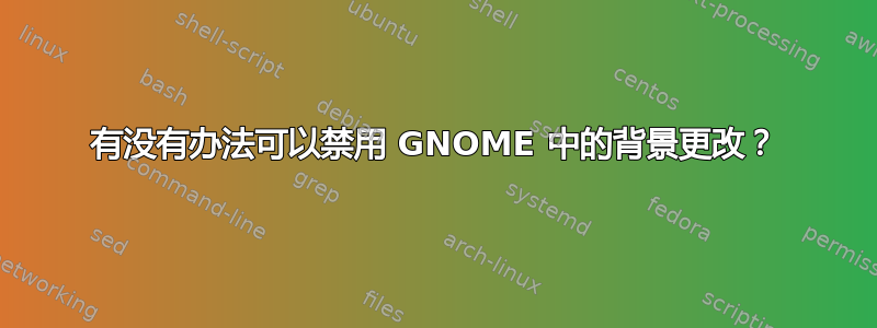 有没有办法可以禁用 GNOME 中的背景更改？