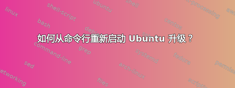 如何从命令行重新启动 Ubuntu 升级？