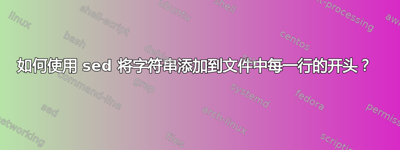 如何使用 sed 将字符串添加到文件中每一行的开头？ 